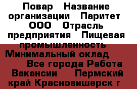 Повар › Название организации ­ Паритет, ООО › Отрасль предприятия ­ Пищевая промышленность › Минимальный оклад ­ 25 000 - Все города Работа » Вакансии   . Пермский край,Красновишерск г.